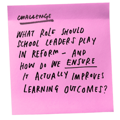 What role should school leaders play in reform - and how do we ensure it actually improves outcomes?